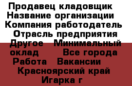 Продавец-кладовщик › Название организации ­ Компания-работодатель › Отрасль предприятия ­ Другое › Минимальный оклад ­ 1 - Все города Работа » Вакансии   . Красноярский край,Игарка г.